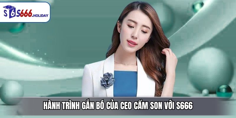 Hành Trình Gắn Bó Của CEO Cẩm Son Với S666