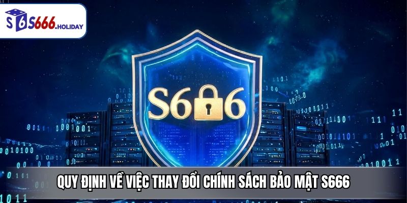 Quy Định Về Việc Thay Đổi Chính Sách Bảo Mật S666