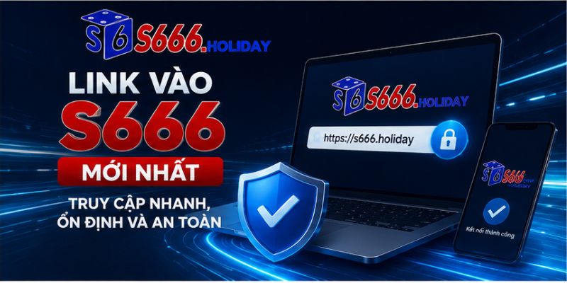 Link Vào S666 Mới Nhất – Truy Cập Nhanh, Ổn Định Và An Toàn