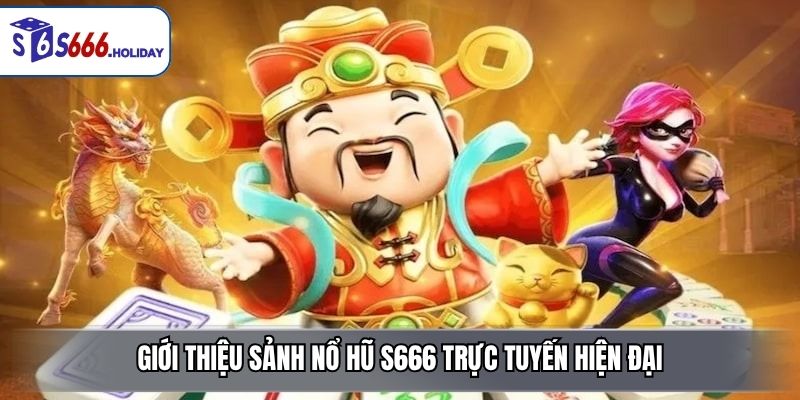 Giới thiệu sảnh nổ hũ S666 trực tuyến hiện đại