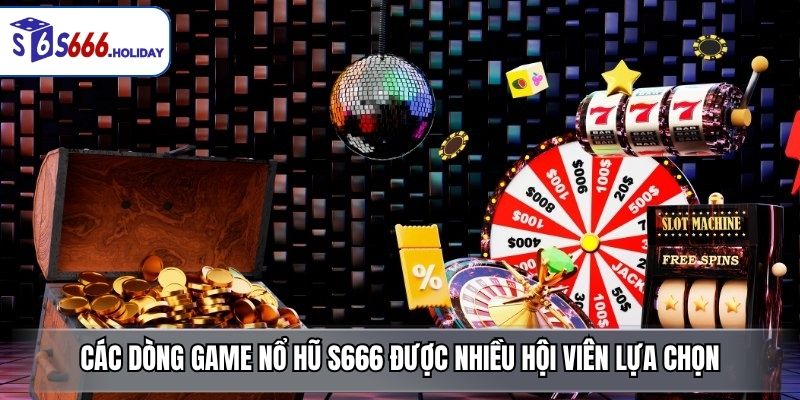Các dòng game nổ hũ S666 được nhiều hội viên lựa chọn